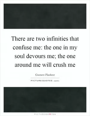 There are two infinities that confuse me: the one in my soul devours me; the one around me will crush me Picture Quote #1