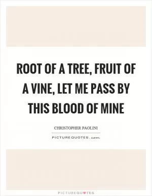 Root of a tree, fruit of a vine, let me pass by this blood of mine Picture Quote #1