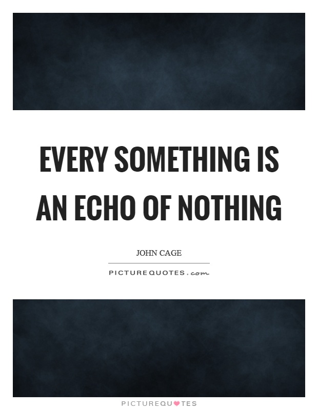 Every something is an echo of nothing Picture Quote #1