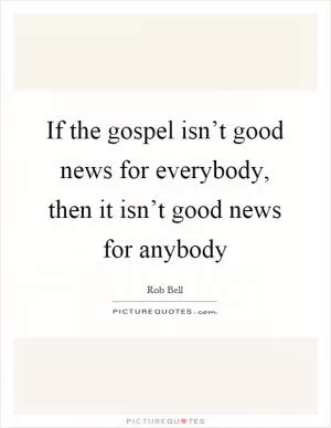 If the gospel isn’t good news for everybody, then it isn’t good news for anybody Picture Quote #1