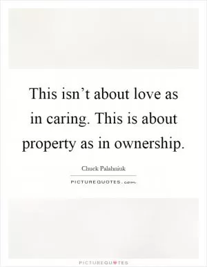 This isn’t about love as in caring. This is about property as in ownership Picture Quote #1