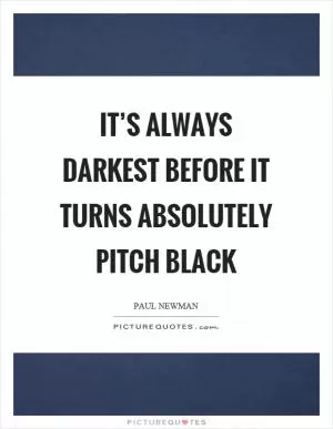 It’s always darkest before it turns absolutely pitch black Picture Quote #1