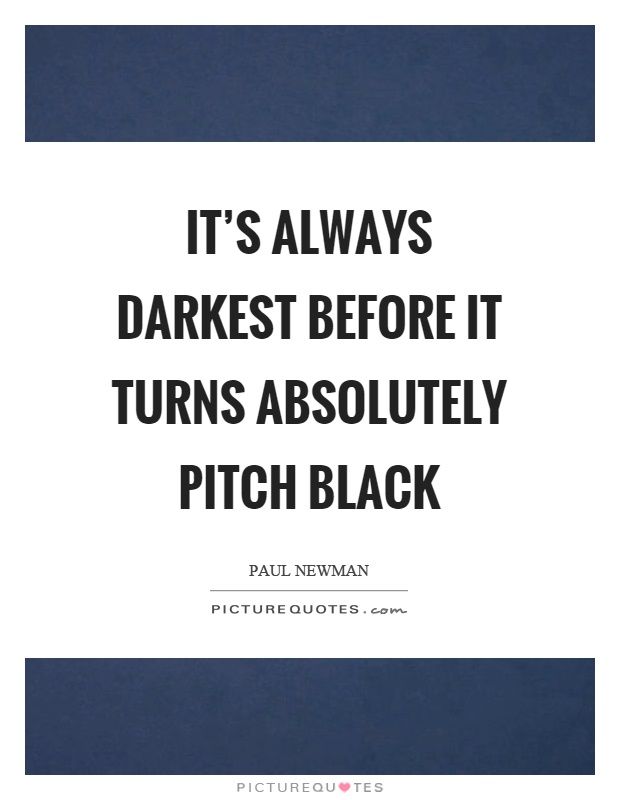 It's always darkest before it turns absolutely pitch black Picture Quote #1