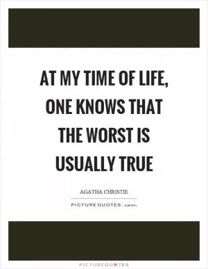 At my time of life, one knows that the worst is usually true Picture Quote #1