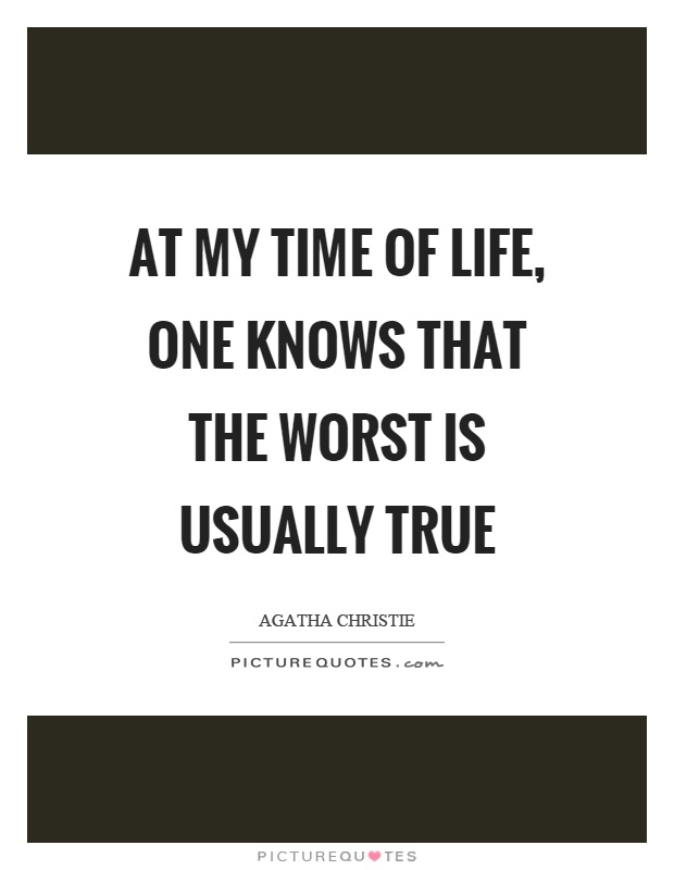 At my time of life, one knows that the worst is usually true Picture Quote #1