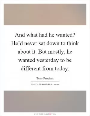 And what had he wanted? He’d never sat down to think about it. But mostly, he wanted yesterday to be different from today Picture Quote #1
