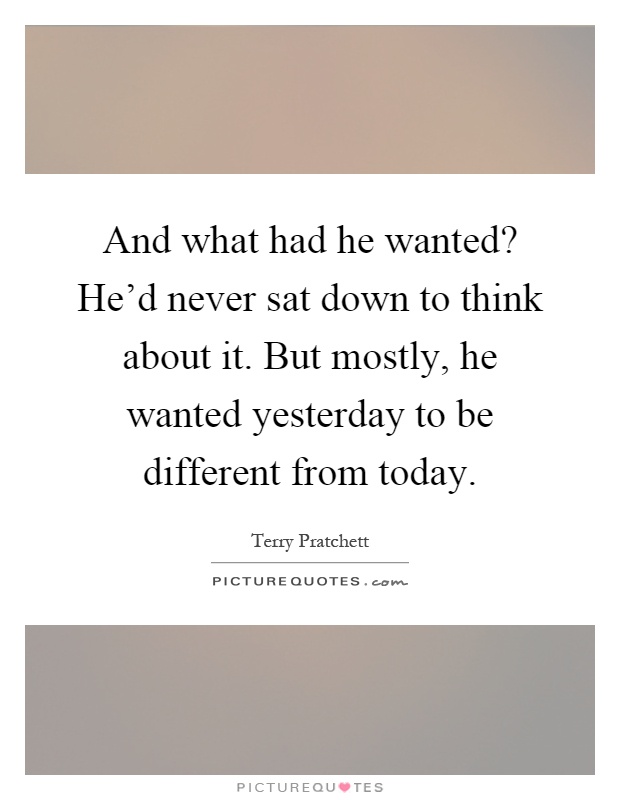 And what had he wanted? He'd never sat down to think about it. But mostly, he wanted yesterday to be different from today Picture Quote #1