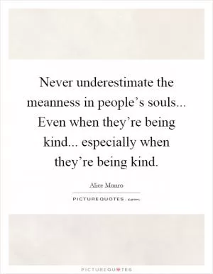 Never underestimate the meanness in people’s souls... Even when they’re being kind... especially when they’re being kind Picture Quote #1