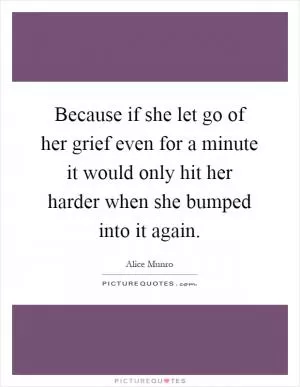 Because if she let go of her grief even for a minute it would only hit her harder when she bumped into it again Picture Quote #1