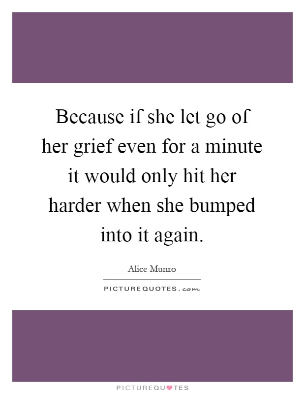 Because if she let go of her grief even for a minute it would only hit her harder when she bumped into it again Picture Quote #1