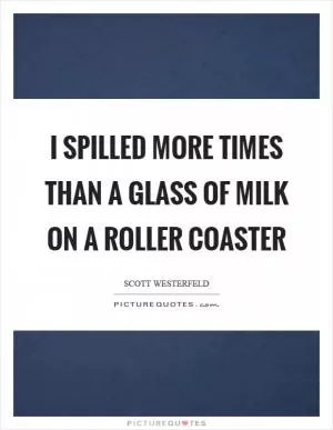I spilled more times than a glass of milk on a roller coaster Picture Quote #1