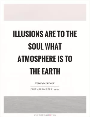 Illusions are to the soul what atmosphere is to the earth Picture Quote #1