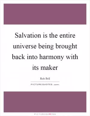 Salvation is the entire universe being brought back into harmony with its maker Picture Quote #1