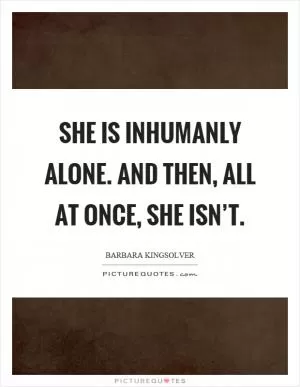 She is inhumanly alone. And then, all at once, she isn’t Picture Quote #1