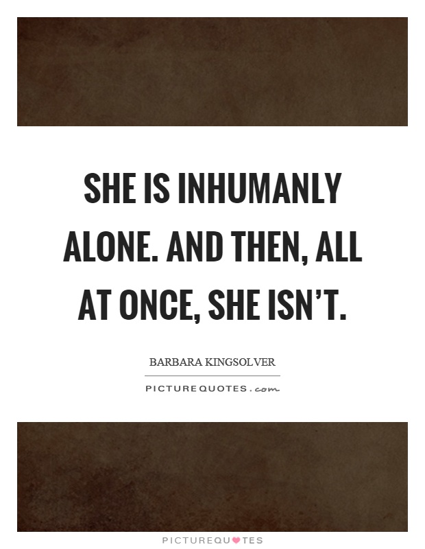 She is inhumanly alone. And then, all at once, she isn't Picture Quote #1