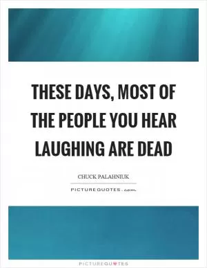 These days, most of the people you hear laughing are dead Picture Quote #1