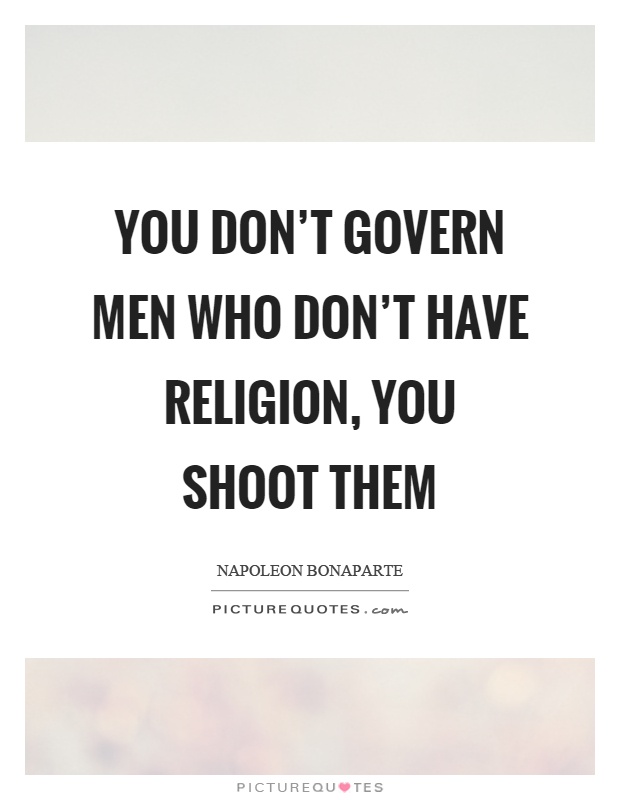 You don't govern men who don't have religion, you shoot them Picture Quote #1