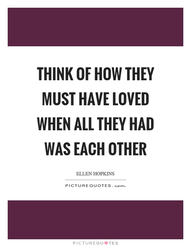 Think of how they must have loved when all they had was each other Picture Quote #1