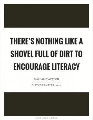 There’s nothing like a shovel full of dirt to encourage literacy Picture Quote #1