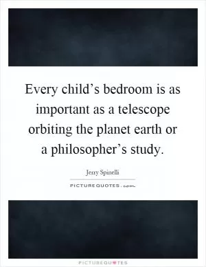 Every child’s bedroom is as important as a telescope orbiting the planet earth or a philosopher’s study Picture Quote #1