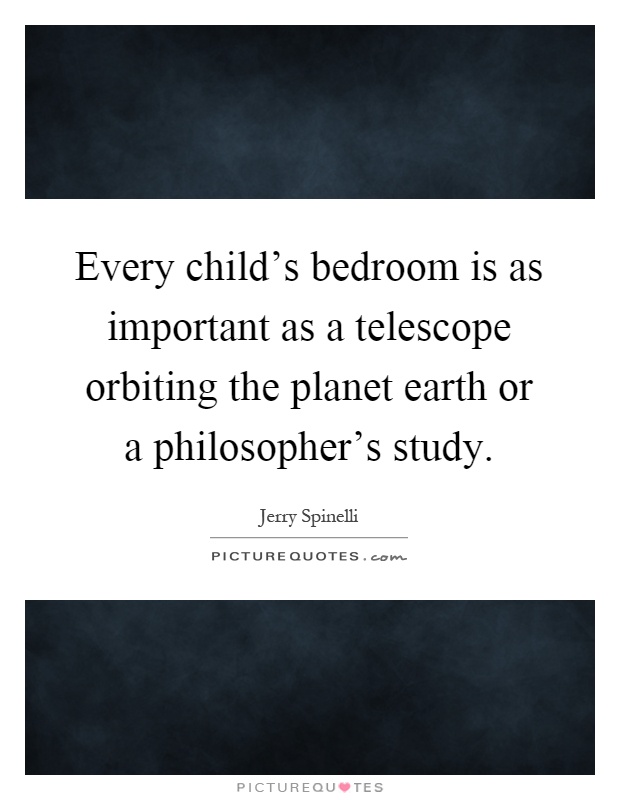 Every child's bedroom is as important as a telescope orbiting the planet earth or a philosopher's study Picture Quote #1