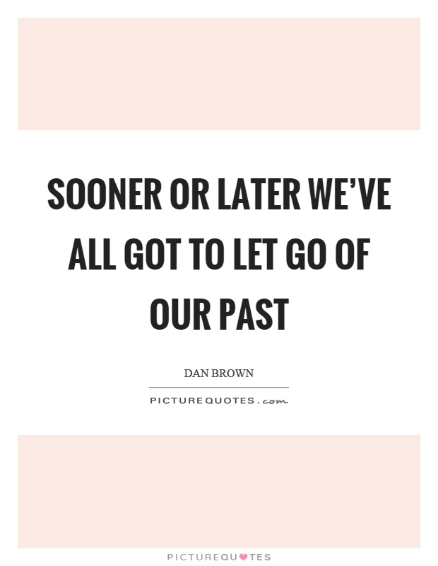 Sooner or later we've all got to let go of our past Picture Quote #1