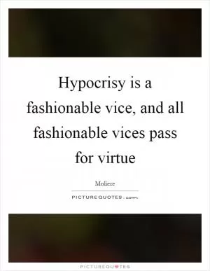 Hypocrisy is a fashionable vice, and all fashionable vices pass for virtue Picture Quote #1