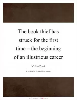 The book thief has struck for the first time – the beginning of an illustrious career Picture Quote #1