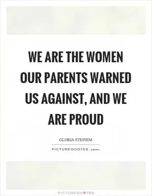 We are the women our parents warned us against, and we are proud Picture Quote #1