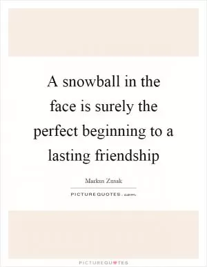 A snowball in the face is surely the perfect beginning to a lasting friendship Picture Quote #1