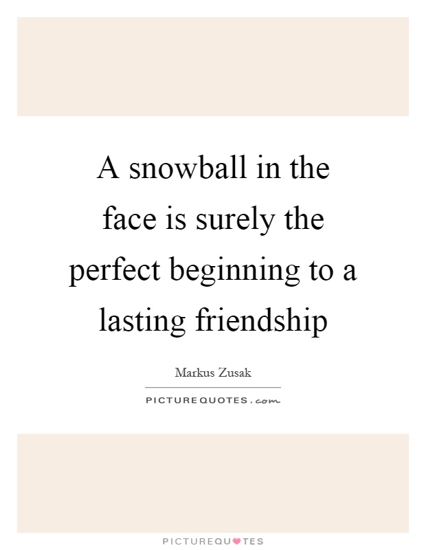 A snowball in the face is surely the perfect beginning to a lasting friendship Picture Quote #1
