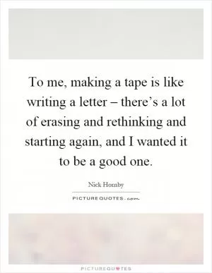To me, making a tape is like writing a letter – there’s a lot of erasing and rethinking and starting again, and I wanted it to be a good one Picture Quote #1