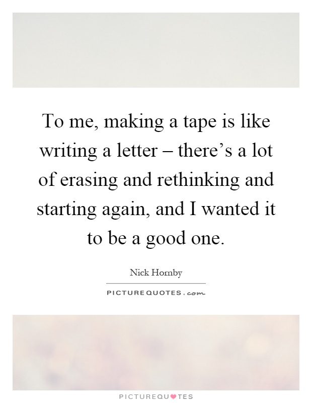 To me, making a tape is like writing a letter – there's a lot of erasing and rethinking and starting again, and I wanted it to be a good one Picture Quote #1