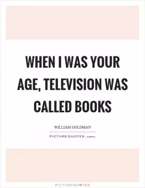 When I was your age, television was called books Picture Quote #1
