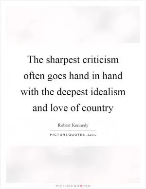 The sharpest criticism often goes hand in hand with the deepest idealism and love of country Picture Quote #1