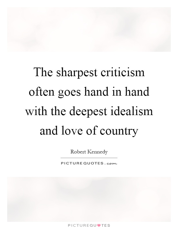 The sharpest criticism often goes hand in hand with the deepest idealism and love of country Picture Quote #1