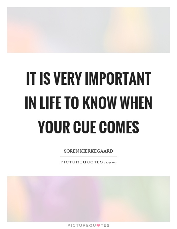 It is very important in life to know when your cue comes Picture Quote #1
