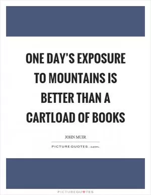 One day’s exposure to mountains is better than a cartload of books Picture Quote #1