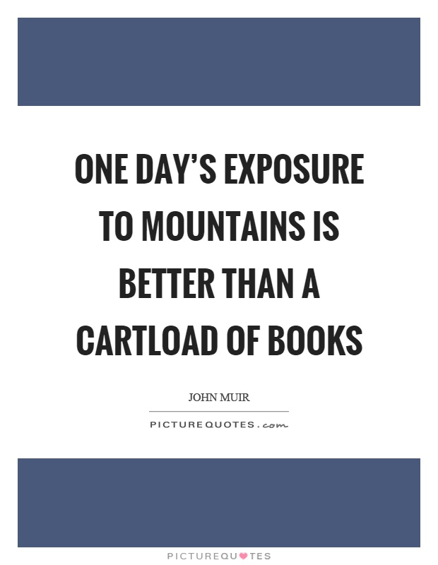 One day's exposure to mountains is better than a cartload of books Picture Quote #1