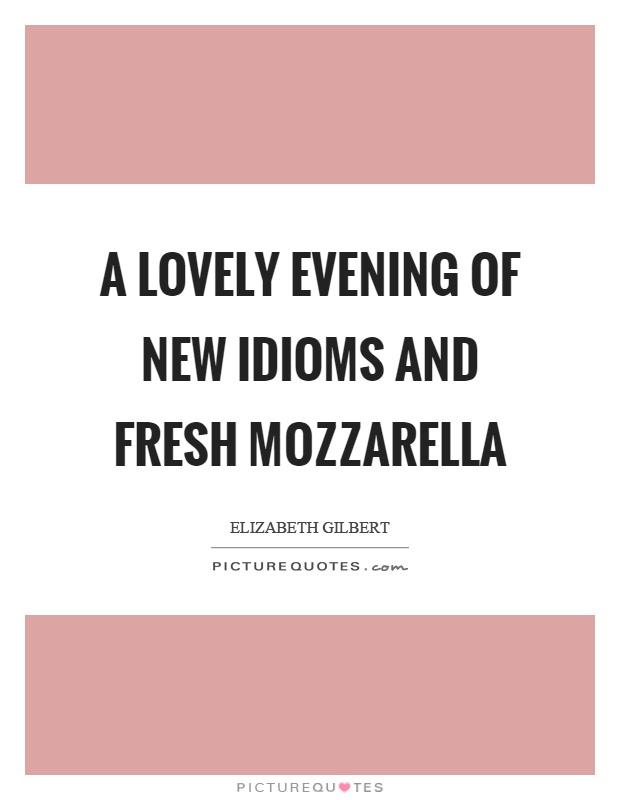 A lovely evening of new idioms and fresh mozzarella Picture Quote #1