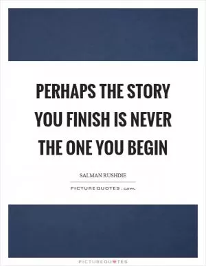 Perhaps the story you finish is never the one you begin Picture Quote #1