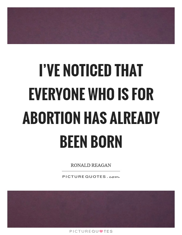 I've noticed that everyone who is for abortion has already been born Picture Quote #1