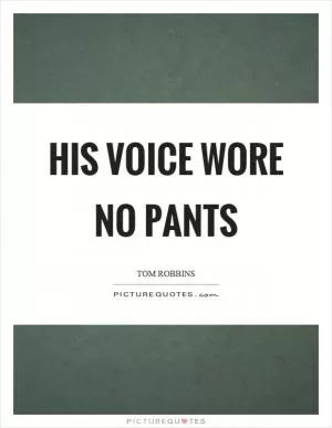 His voice wore no pants Picture Quote #1