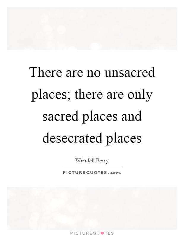 There are no unsacred places; there are only sacred places and desecrated places Picture Quote #1