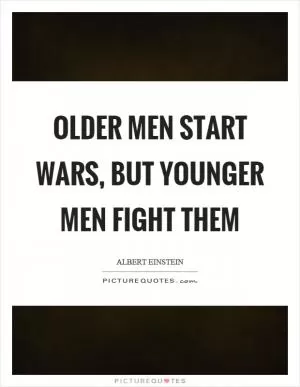 Older men start wars, but younger men fight them Picture Quote #1