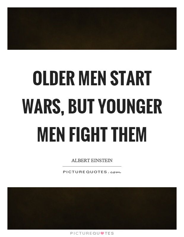 Older men start wars, but younger men fight them Picture Quote #1