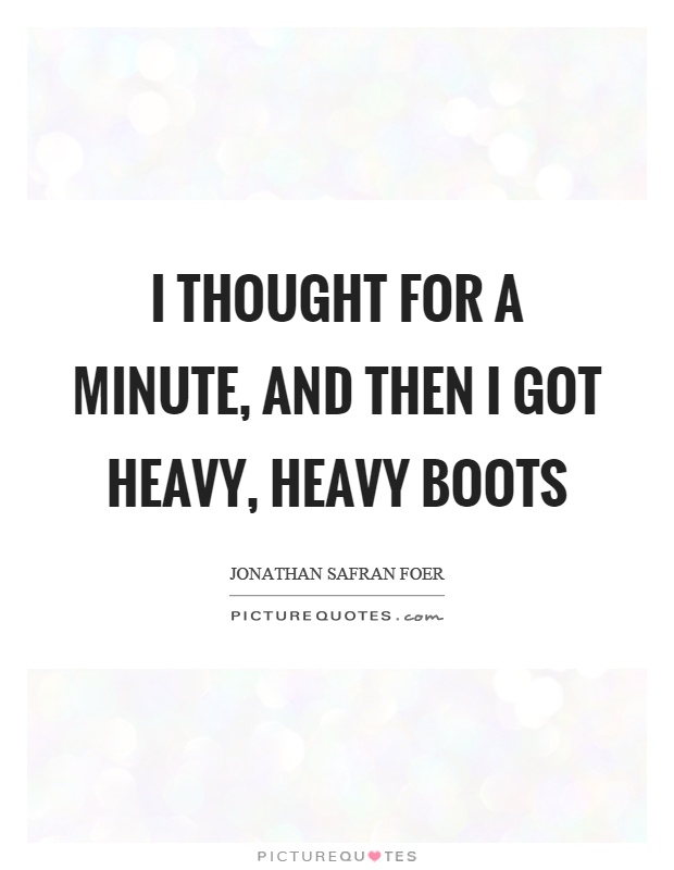 I thought for a minute, and then I got heavy, heavy boots Picture Quote #1