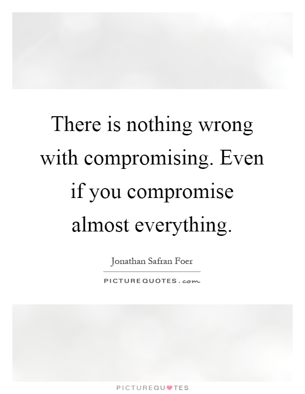 There is nothing wrong with compromising. Even if you compromise almost everything Picture Quote #1