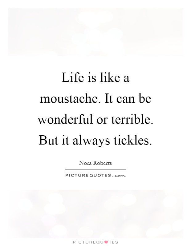 Life is like a moustache. It can be wonderful or terrible. But it always tickles Picture Quote #1