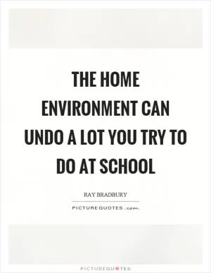 The home environment can undo a lot you try to do at school Picture Quote #1